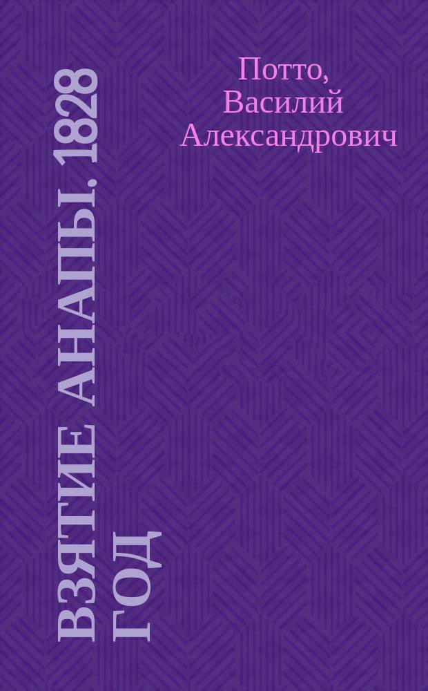 Взятие Анапы. 1828 год : Отрывок из кн. того же авт. "Кавказская война в отдельных очерках, эпизодах, легендах и биографиях"