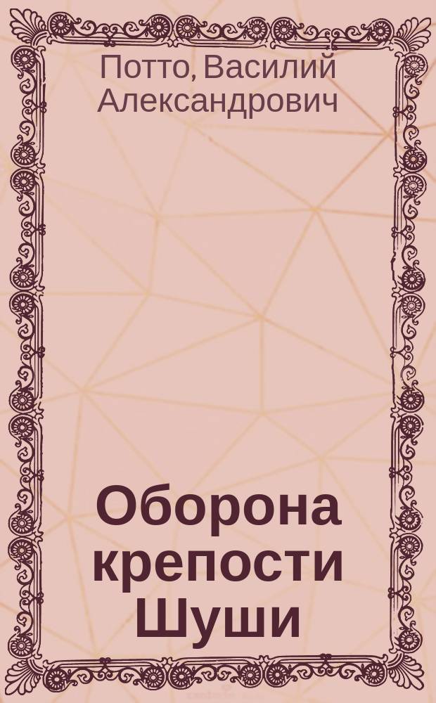 Оборона крепости Шуши : Отрывок из кн. того же авт. "Кавказская война в отдельных очерках, эпизодах, легендах и биографиях"