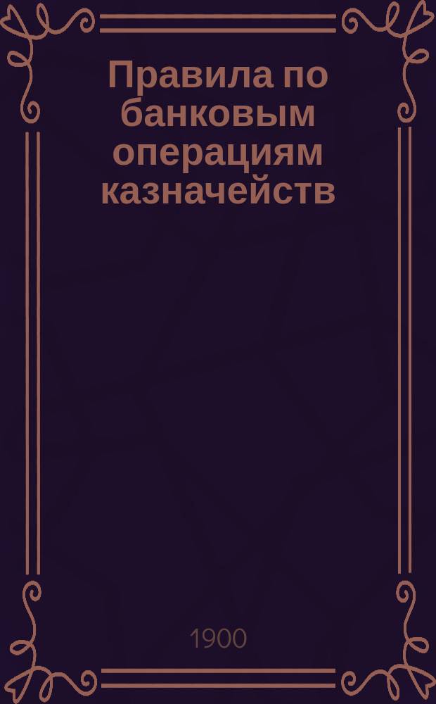 Правила по банковым операциям казначейств : Утв. М-вом финансов