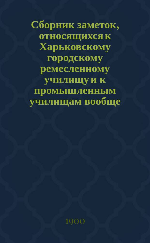 Сборник заметок, относящихся к Харьковскому городскому ремесленному училищу и к промышленным училищам вообще
