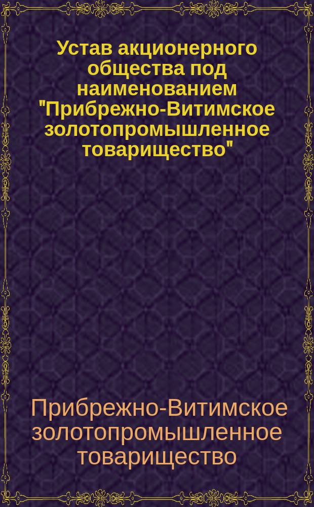 Устав акционерного общества под наименованием "Прибрежно-Витимское золотопромышленное товарищество" : Проект
