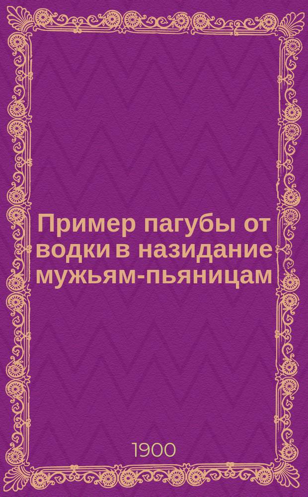 Пример пагубы от водки в назидание мужьям-пьяницам