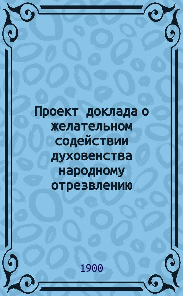 Проект доклада о желательном содействии духовенства народному отрезвлению
