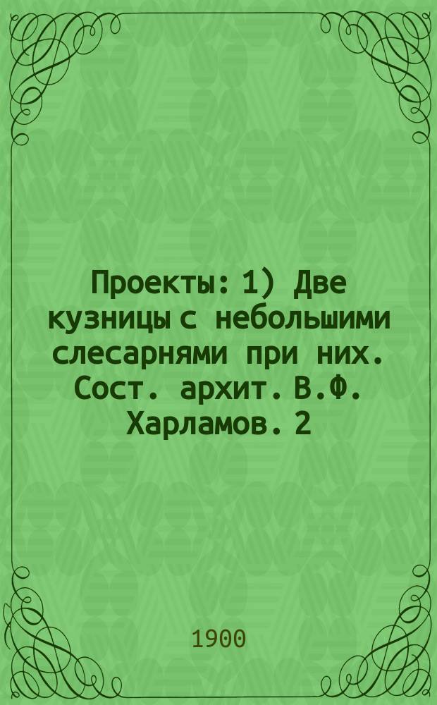 Проекты: 1) Две кузницы с небольшими слесарнями при них. Сост. архит. В.Ф. Харламов. 2) Жилой дом в усадьбе. 3) Усадебные постройки - баня и прачечная, изба для рабочих. Сост. гражд. инж. А. Максимов