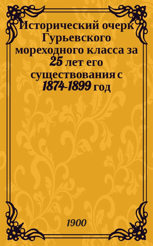 Исторический очерк Гурьевского мореходного класса за 25 лет его существования с 1874-1899 год