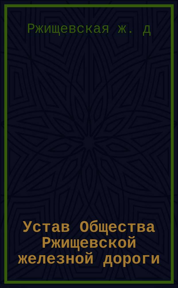 Устав Общества Ржищевской железной дороги : Утв. 30 марта 1900 г.