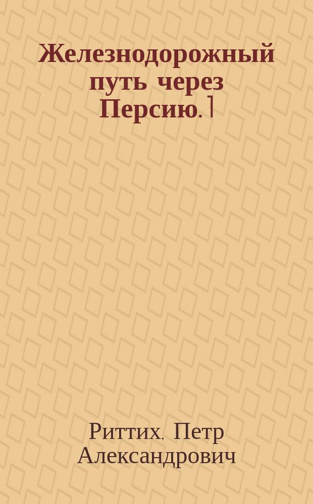 Железнодорожный путь через Персию. 1) 2), Кара - Килис - Эривань - Тавриз - Тегеран - Мешед - Кушка. Тегеран - Бендер - Аббас