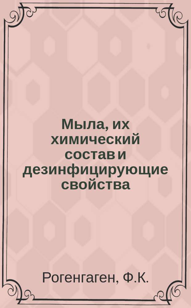 Мыла, их химический состав и дезинфицирующие свойства : Дис. на степ. магистра фармации Ф.К. Рогенгагена