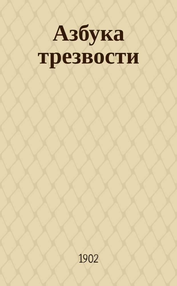 Азбука трезвости : Сб. религ.-назидат. и вообще добрых ст., рассказов и стихотворений о вреде пьянства и пользе трезвости