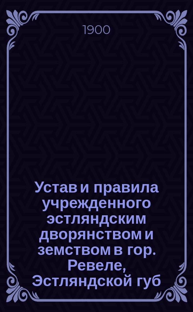 Устав и правила учрежденного эстляндским дворянством и земством в гор. Ревеле, Эстляндской губ., заведения для повивальных бабок второго разряда : Утв. 27 сент. 1900 г.