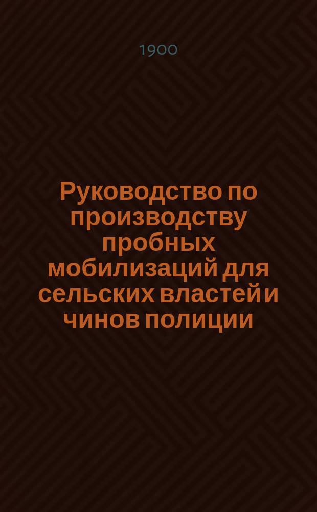 Руководство по производству пробных мобилизаций для сельских властей и чинов полиции : С прил.