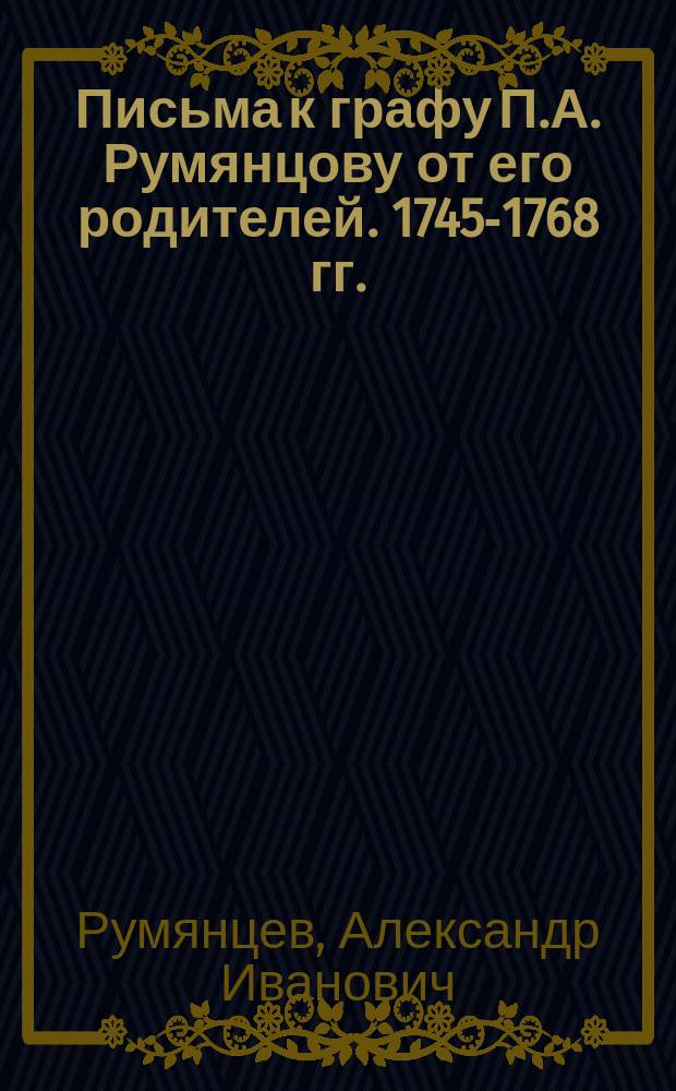 Письма к графу П.А. Румянцову от его родителей. 1745-1768 гг.