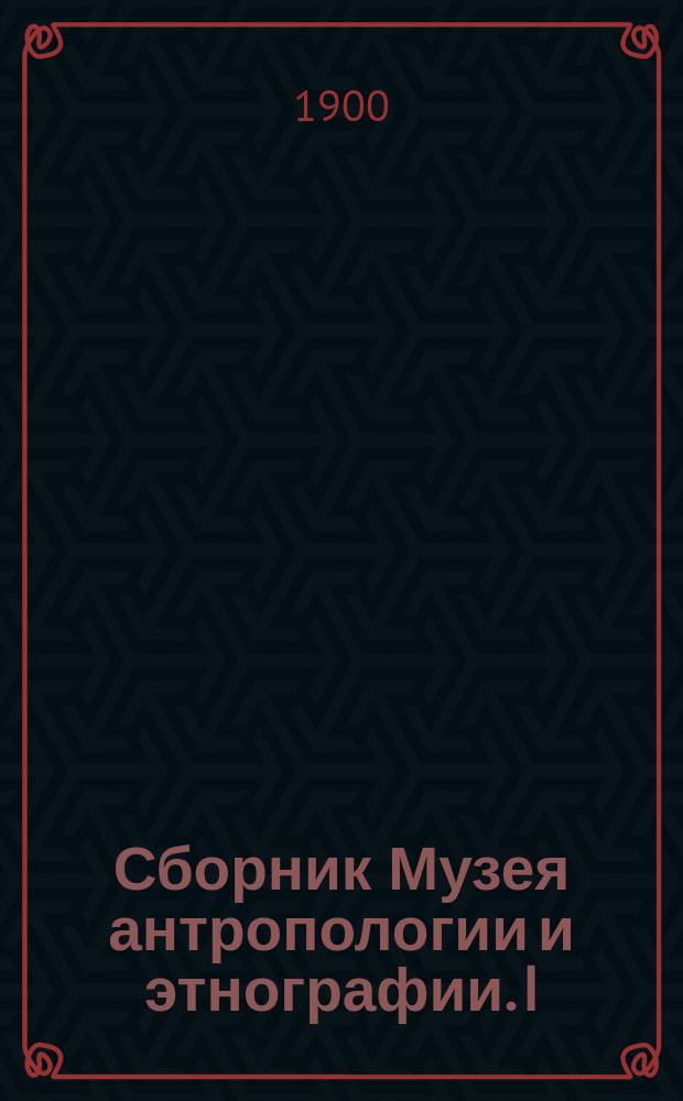 Сборник Музея антропологии и этнографии. I : Материалы для истории этнографических и антропологических коллекций Императорской Академии наук