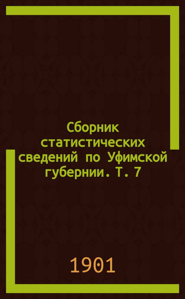 Сборник статистических сведений по Уфимской губернии. Т. 7 : Свод экономических данных по губернии