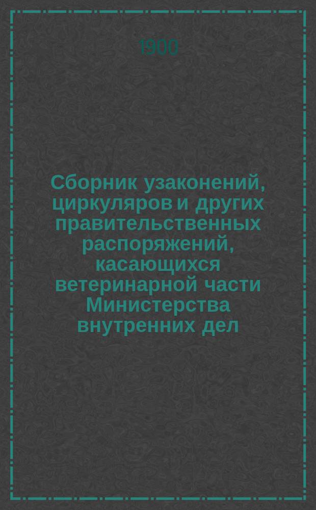 Сборник узаконений, циркуляров и других правительственных распоряжений, касающихся ветеринарной части Министерства внутренних дел