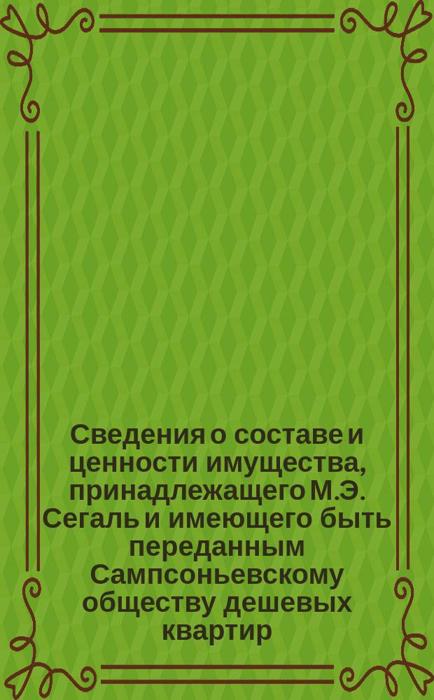 Сведения о составе и ценности имущества, принадлежащего М.Э. Сегаль и имеющего быть переданным Сампсоньевскому обществу дешевых квартир