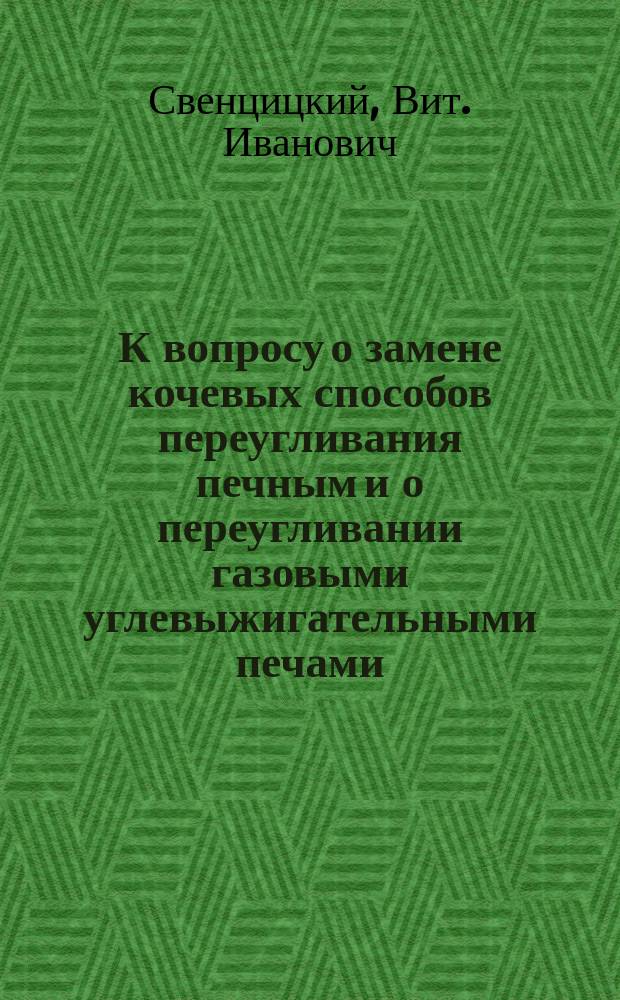 К вопросу о замене кочевых способов переугливания печным и о переугливании газовыми углевыжигательными печами