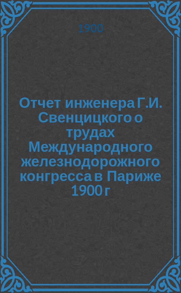 Отчет инженера Г.И. Свенцицкого о трудах Международного железнодорожного конгресса в Париже 1900 г. по вопросам об экономических железных дорогах : (Пятая секция)
