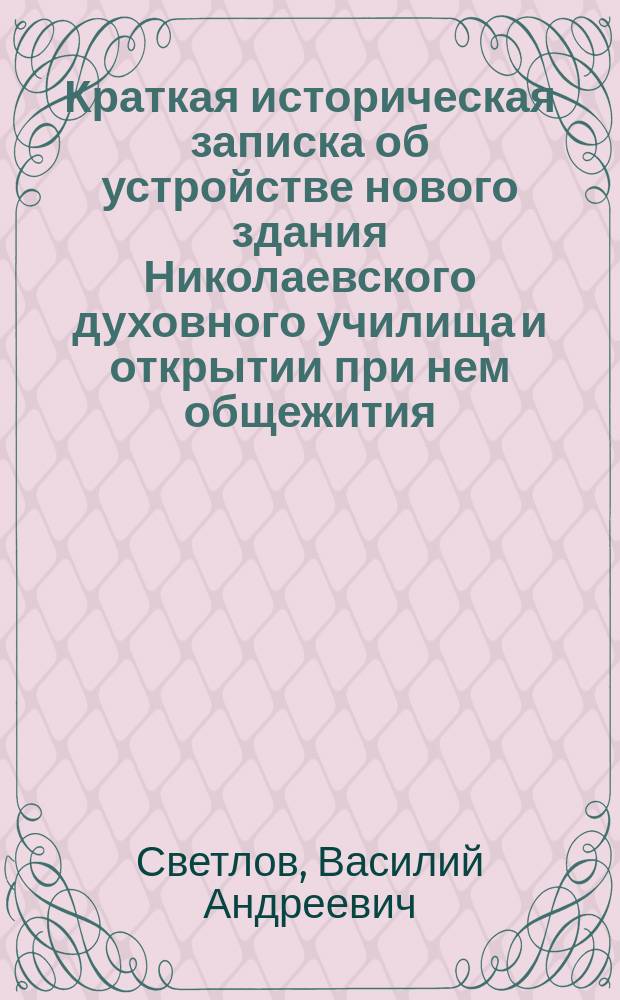 Краткая историческая записка об устройстве нового здания Николаевского духовного училища и открытии при нем общежития