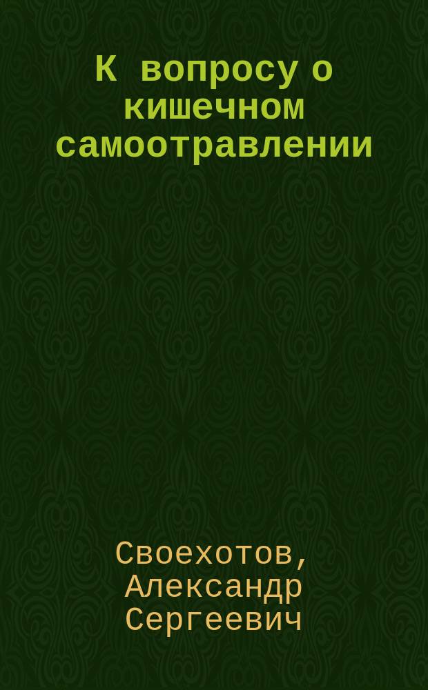 К вопросу о кишечном самоотравлении : Докл., чит. в Физ.-мед. о-ве при Ун-те св. Владимира