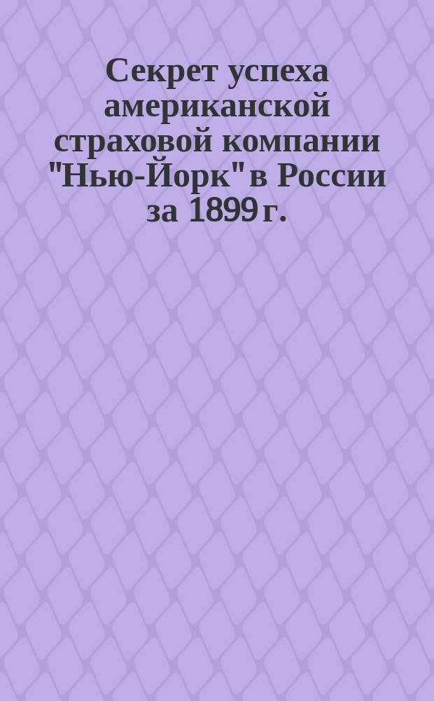 Секрет успеха [американской страховой компании "Нью-Йорк" в России за 1899 г.]