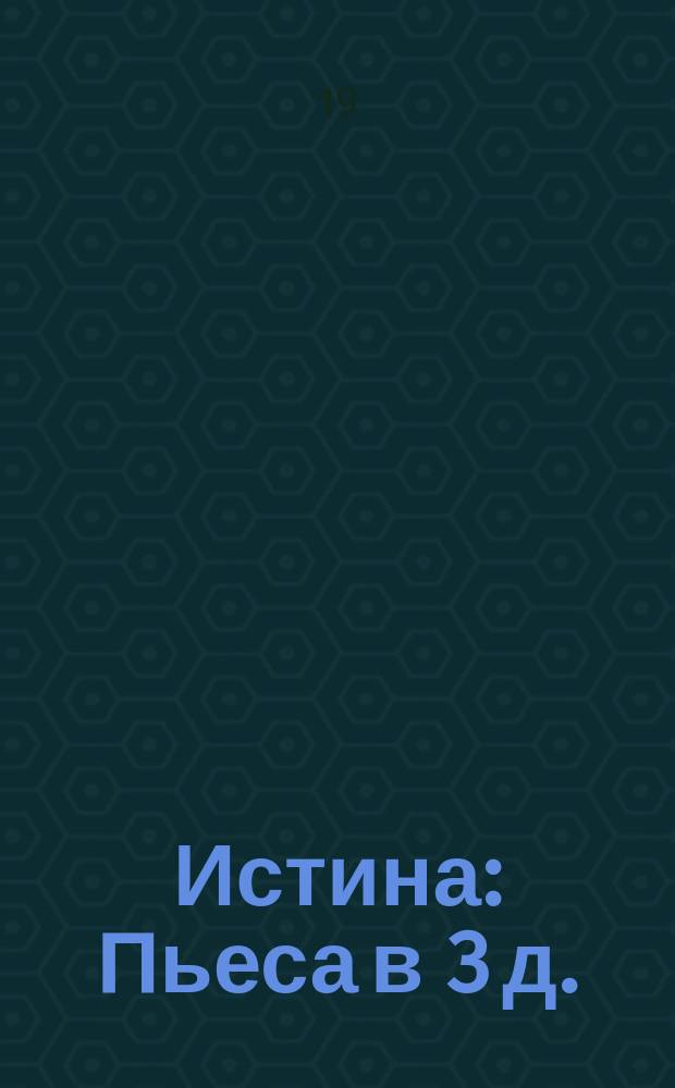 Истина : Пьеса в 3 д.