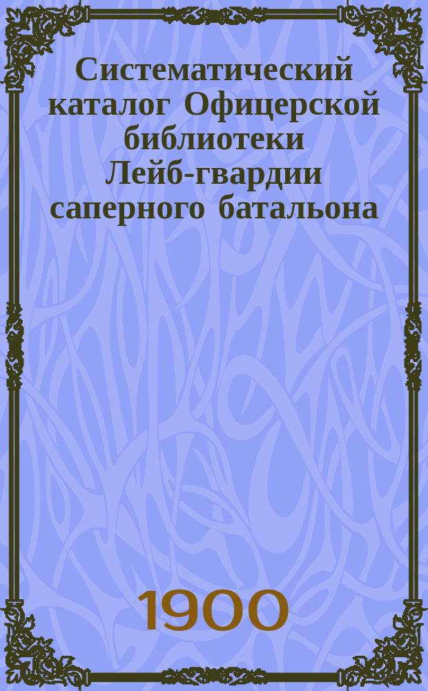 Систематический каталог Офицерской библиотеки Лейб-гвардии саперного батальона