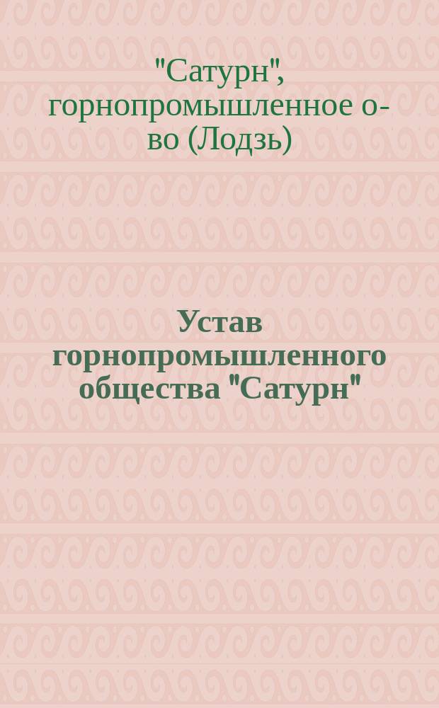 Устав горнопромышленного общества "Сатурн" : Утв. 3 июля 1900 г.