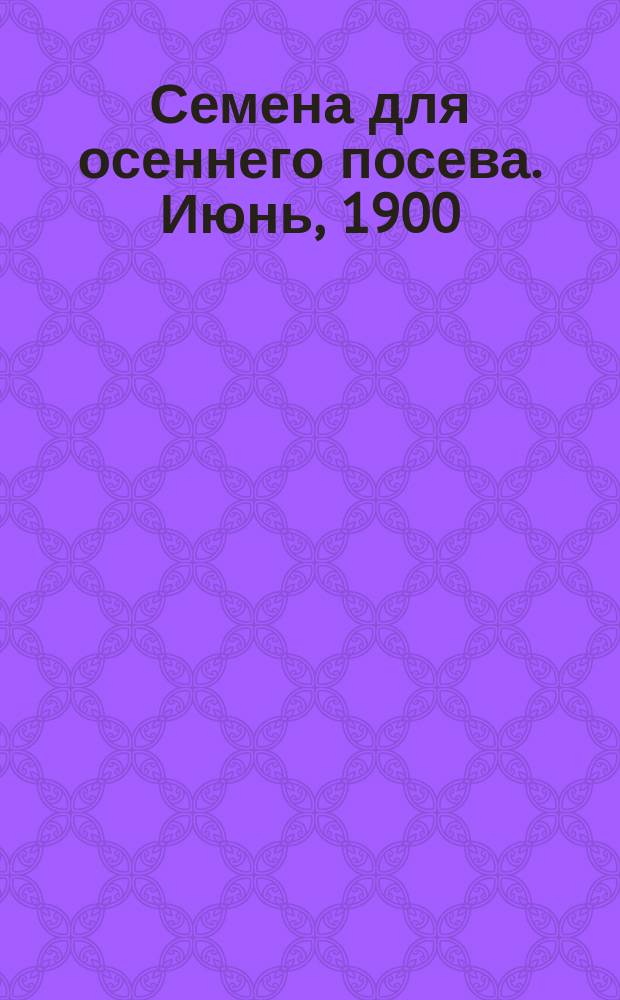 Семена для осеннего посева. Июнь, 1900