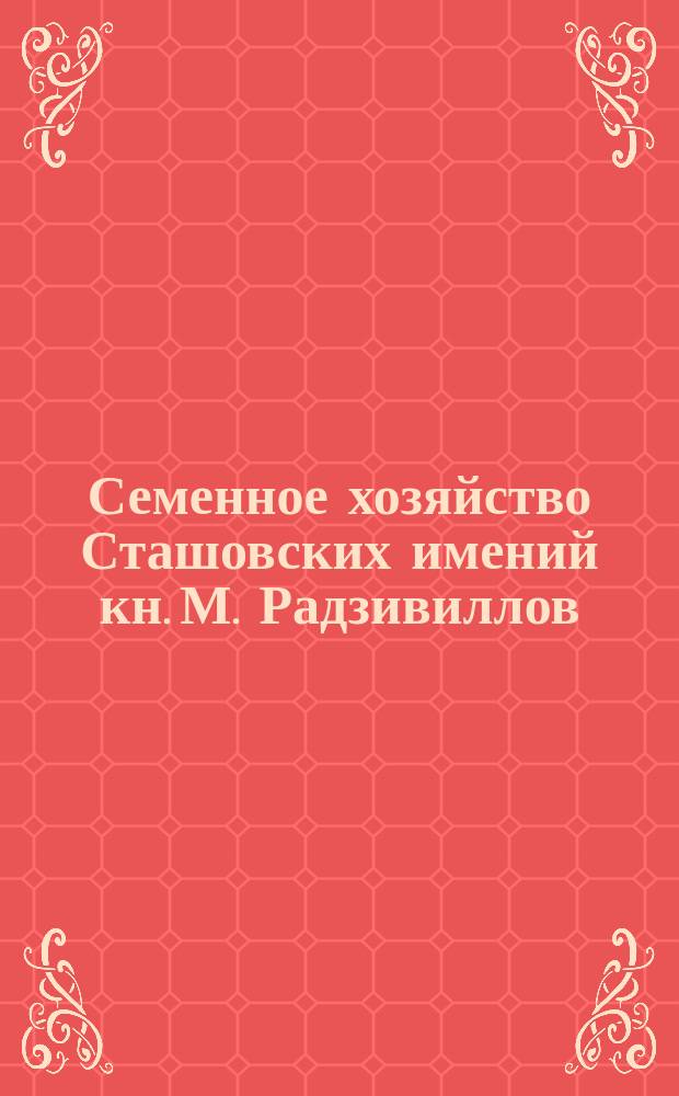 Семенное хозяйство Сташовских имений кн. М. Радзивиллов