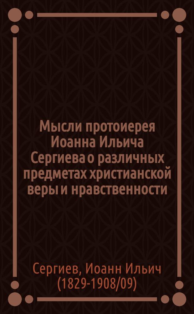 Мысли протоиерея Иоанна Ильича Сергиева о различных предметах христианской веры и нравственности