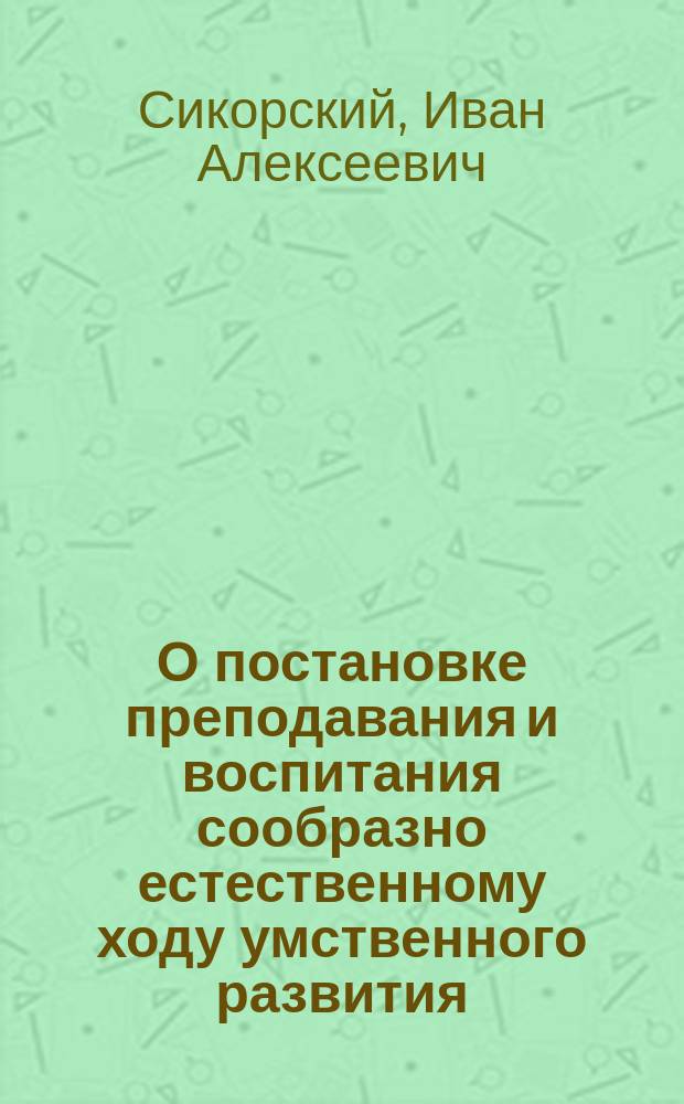 О постановке преподавания и воспитания сообразно естественному ходу умственного развития : Сообщ., сдел. 20-го янв. 1900 г. в Мор. кадет. корпусе