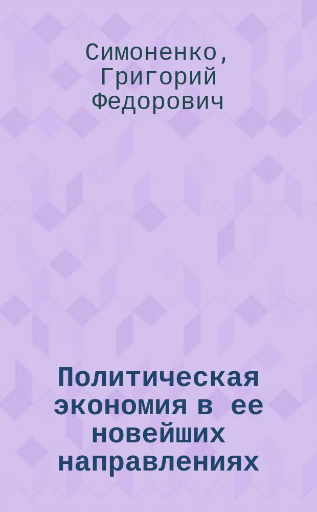 Политическая экономия в ее новейших направлениях : Обзор и крит. оценка учений главных представителей соврем. экон. науки, особенно новоист. шк