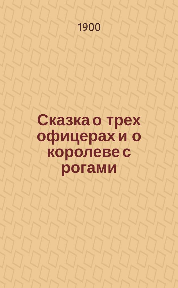 Сказка о трех офицерах и о королеве с рогами; Сказка о говорящей вороне, или У всякого плута свои расчеты и средства