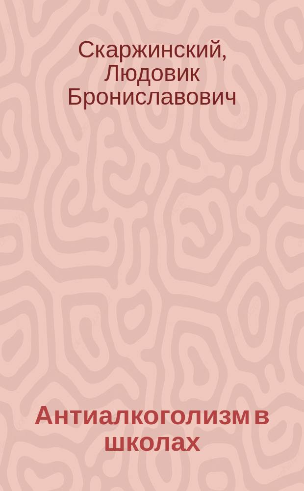 Антиалкоголизм в школах : Докл. Комис. по вопросу об алкоголизме 22 дек. 1899 г.