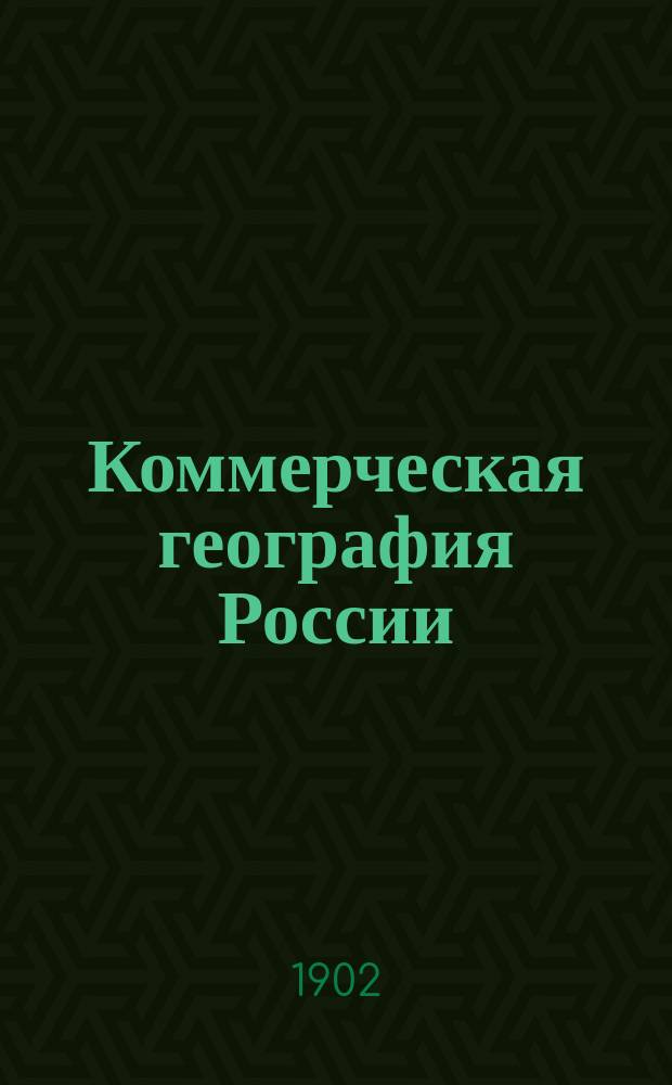 Коммерческая география России : Очерк хоз. статистики географии России сравнит. с иностр. гос-вами