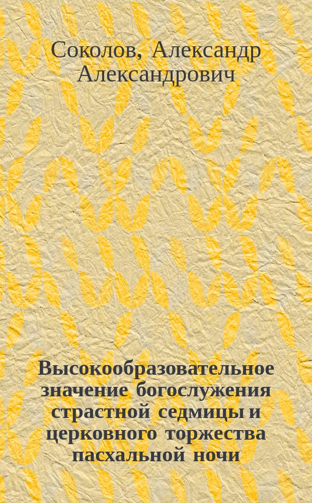 Высокообразовательное значение богослужения страстной седмицы и церковного торжества пасхальной ночи