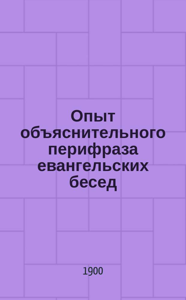 Опыт объяснительного перифраза евангельских бесед : Для учащихся. Вып. 1