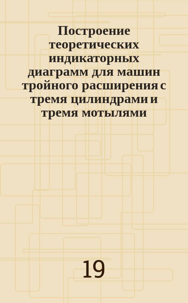 Построение теоретических индикаторных диаграмм для машин тройного расширения с тремя цилиндрами и тремя мотылями
