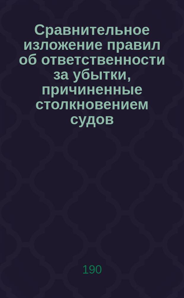 Сравнительное изложение правил об ответственности за убытки, причиненные столкновением судов, по проектам составленным Гамбургскою конференциею и д. с. с. Садовским