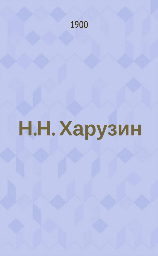 ... Н.Н. Харузин : (Некролог) : Чит. в заседании О-ва 6 мая 1900 г.