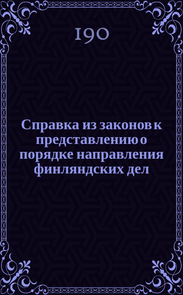 Справка из законов к представлению о порядке направления финляндских дел: 20-го марта 1808 года: Высочайший манифест о покорении шведской Финляндии и о присоеденении оной навсегда к России; 5-го июня 1808 года: Высочайший манифест о присоединении Великого Княжества Финляндии к России и др. материалы