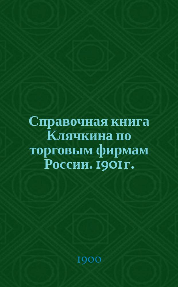 Справочная книга Клячкина [по торговым фирмам России]. 1901 г.
