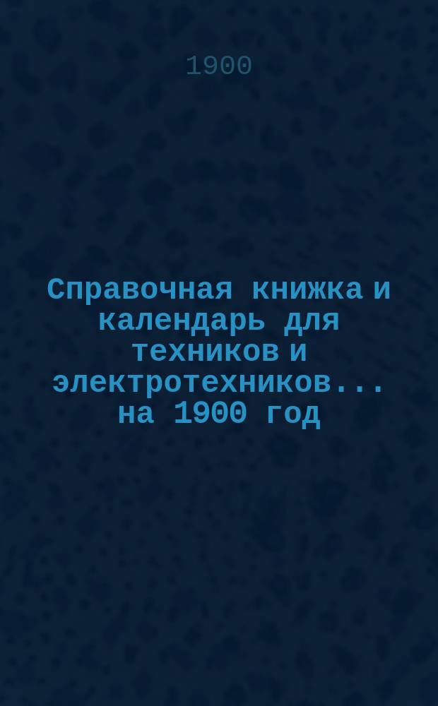Справочная книжка и календарь для техников и электротехников... на 1900 год