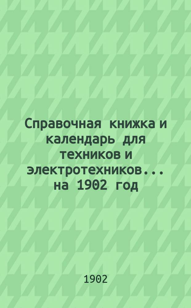Справочная книжка и календарь для техников и электротехников... на 1902 год