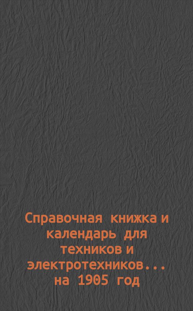 Справочная книжка и календарь для техников и электротехников... на 1905 год