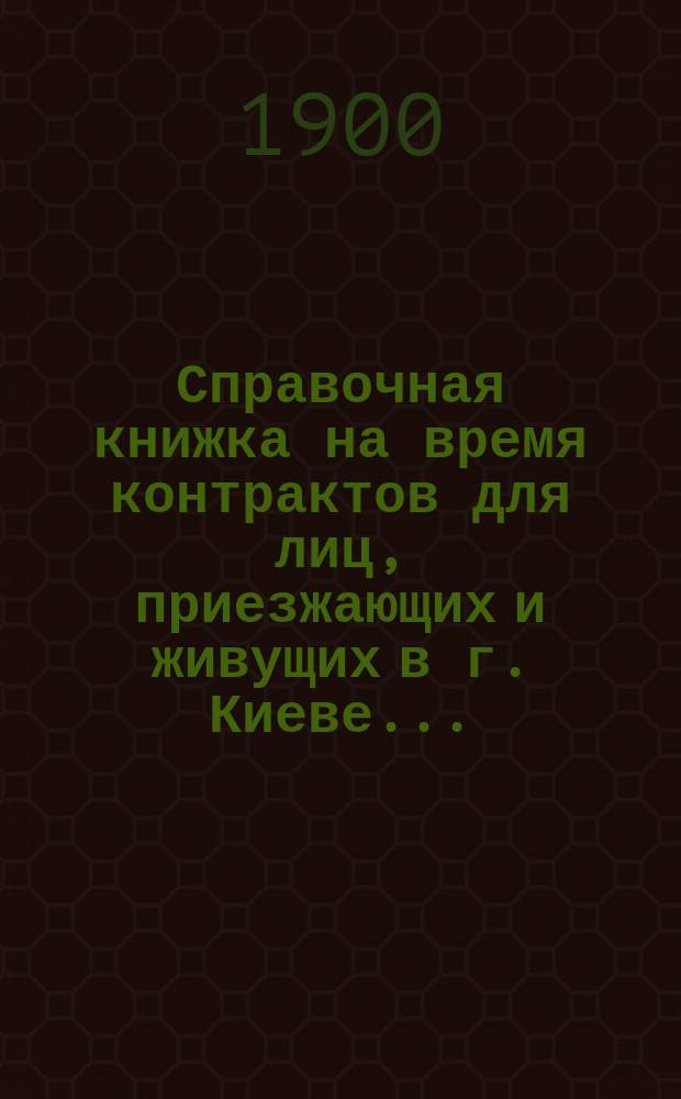 Справочная книжка на время контрактов для лиц, приезжающих и живущих в г. Киеве...