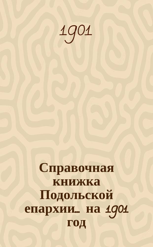 Справочная книжка Подольской епархии.... ... на 1901 год