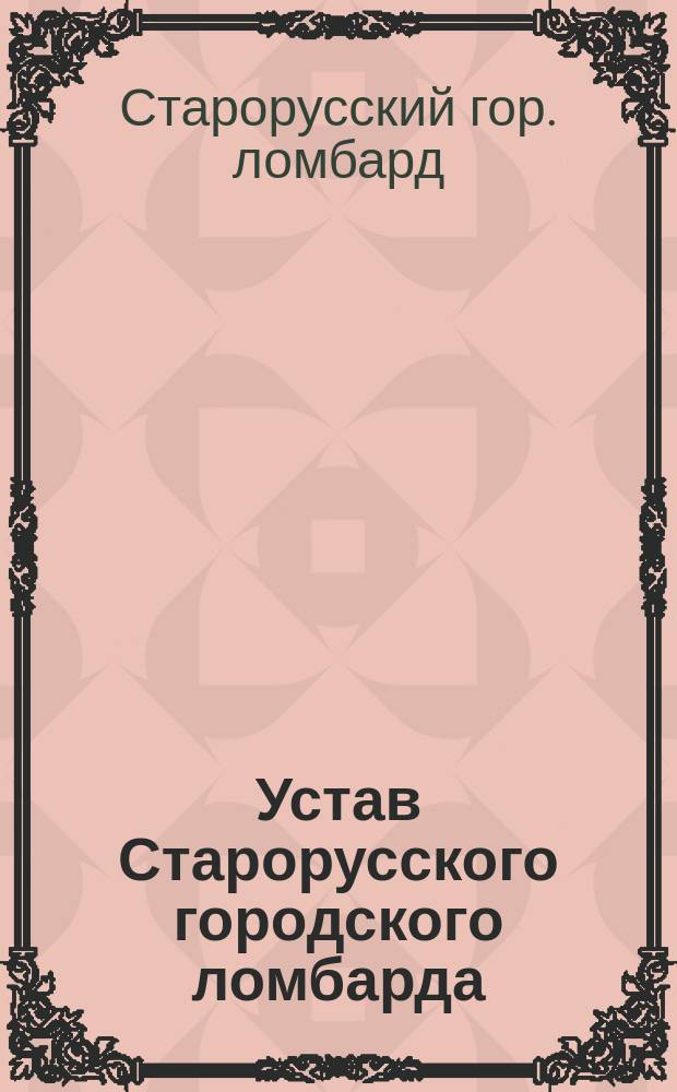 Устав Старорусского городского ломбарда : Утв. 1 мая 1890 г.