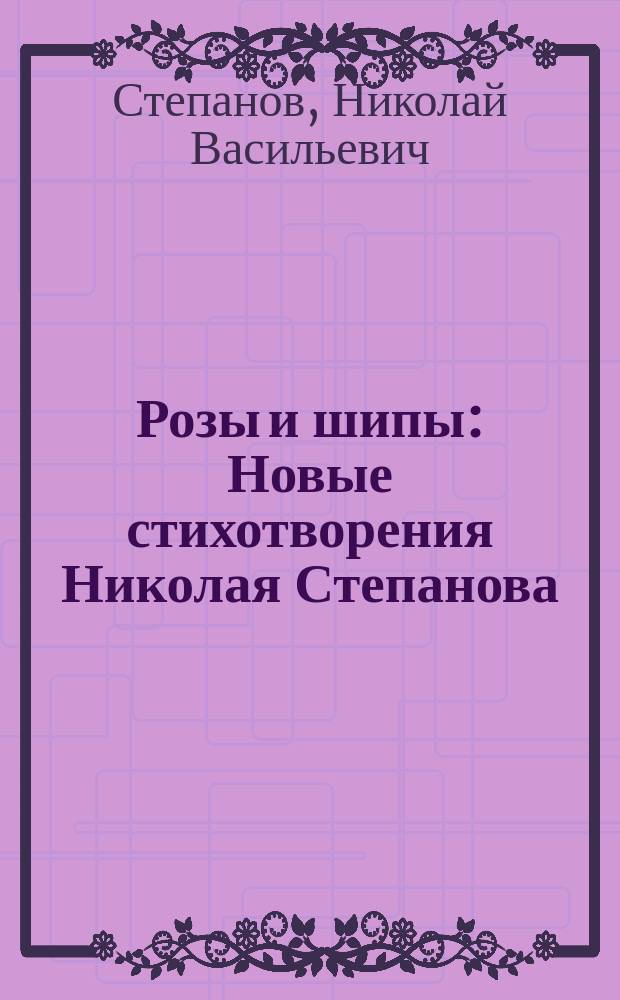 Розы и шипы : Новые стихотворения Николая Степанова